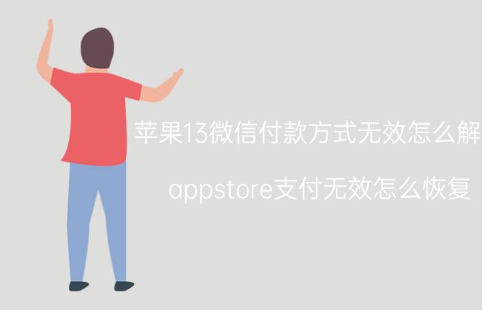 苹果13微信付款方式无效怎么解决 appstore支付无效怎么恢复？